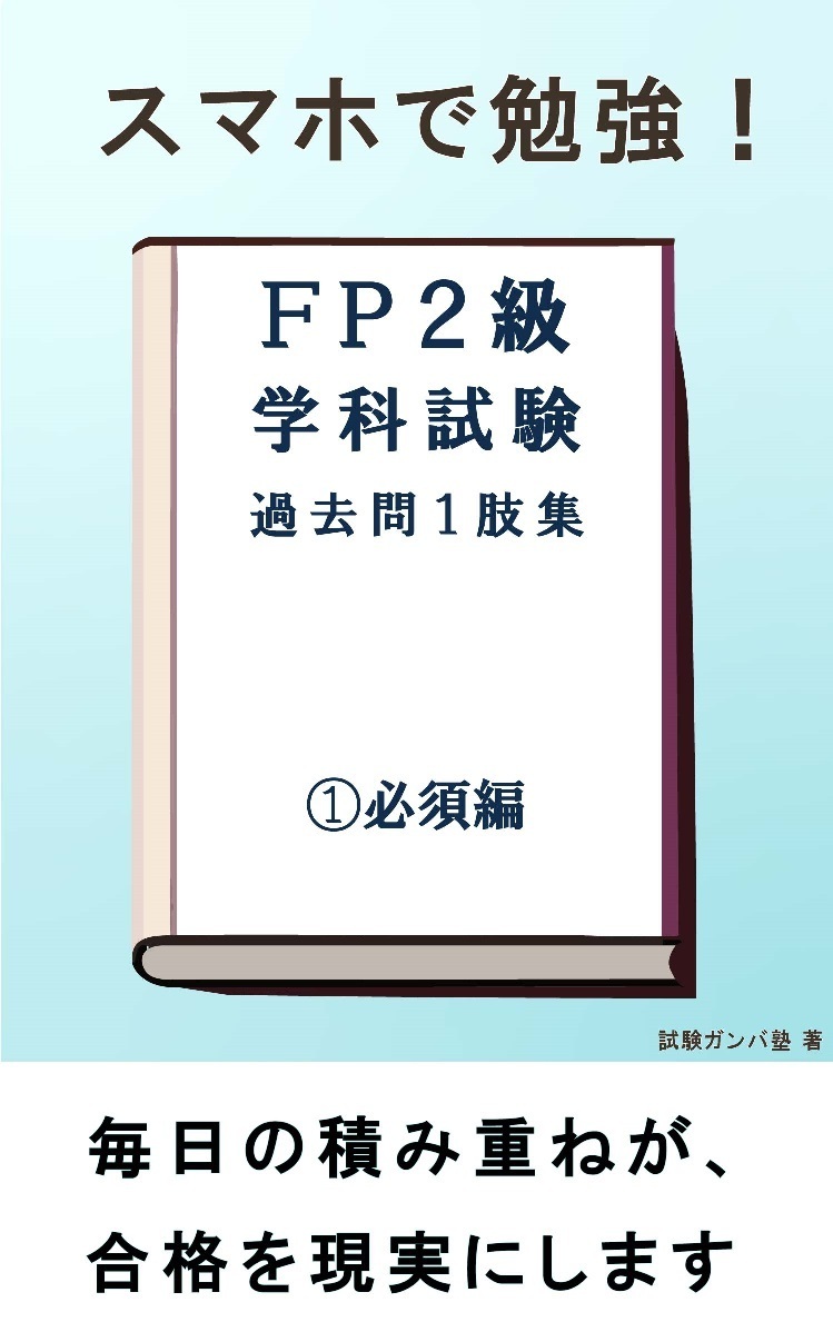 【発行書籍（過去問題集）のご案内】スマホで勉強！FP2級 学科試験対策 過去問題1肢問題集 ①必須編 - 試験ガンバ塾